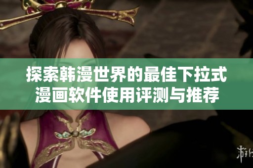 探索韩漫世界的最佳下拉式漫画软件使用评测与推荐