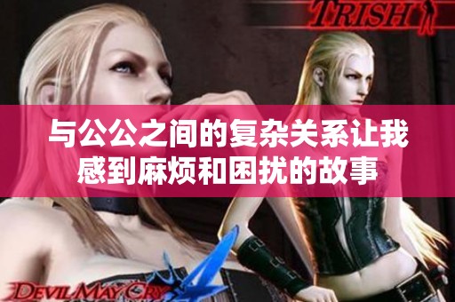 与公公之间的复杂关系让我感到麻烦和困扰的故事