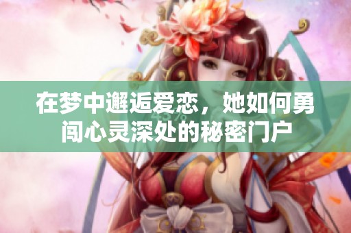 在梦中邂逅爱恋，她如何勇闯心灵深处的秘密门户