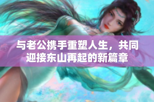 与老公携手重塑人生，共同迎接东山再起的新篇章