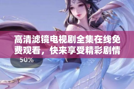 高清滤镜电视剧全集在线免费观看，快来享受精彩剧情！