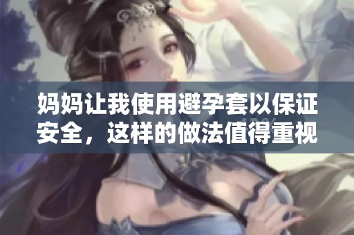 妈妈让我使用避孕套以保证安全，这样的做法值得重视吗