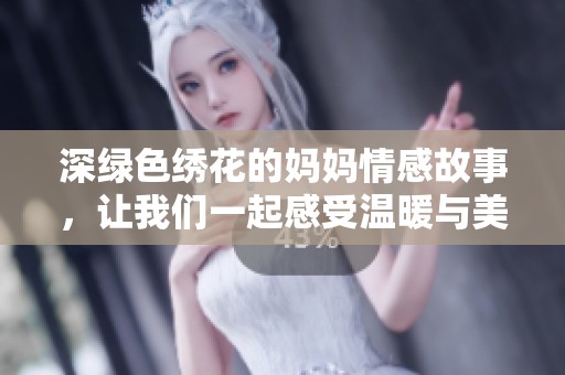 深绿色绣花的妈妈情感故事，让我们一起感受温暖与美好