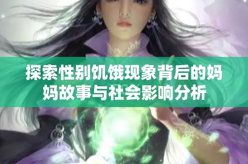 探索性别饥饿现象背后的妈妈故事与社会影响分析