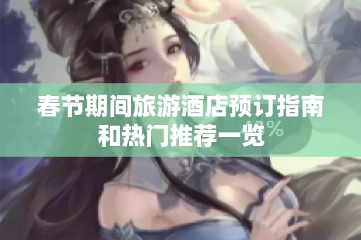 春节期间旅游酒店预订指南和热门推荐一览