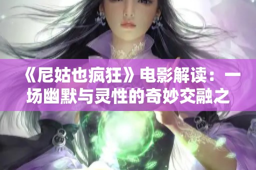 《尼姑也疯狂》电影解读：一场幽默与灵性的奇妙交融之旅