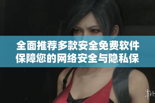 全面推荐多款安全免费软件保障您的网络安全与隐私保护