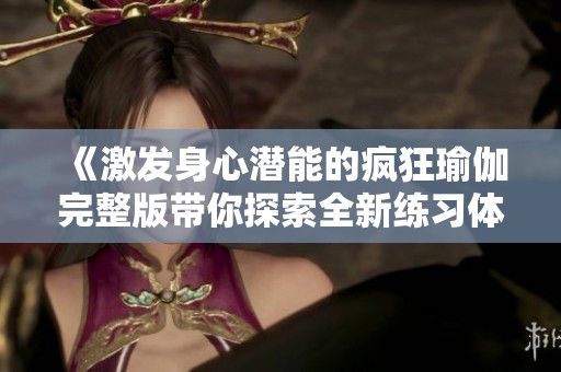 《激发身心潜能的疯狂瑜伽完整版带你探索全新练习体验》