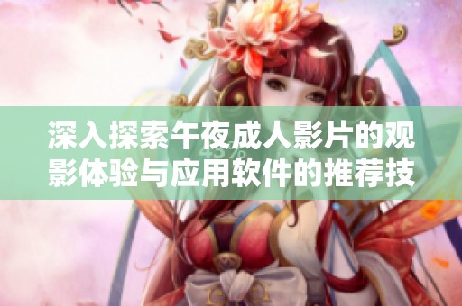 深入探索午夜成人影片的观影体验与应用软件的推荐技巧