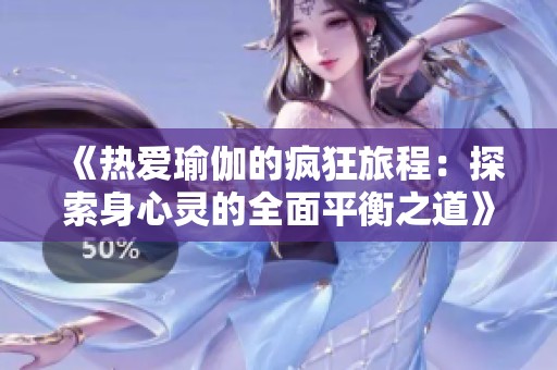 《热爱瑜伽的疯狂旅程：探索身心灵的全面平衡之道》