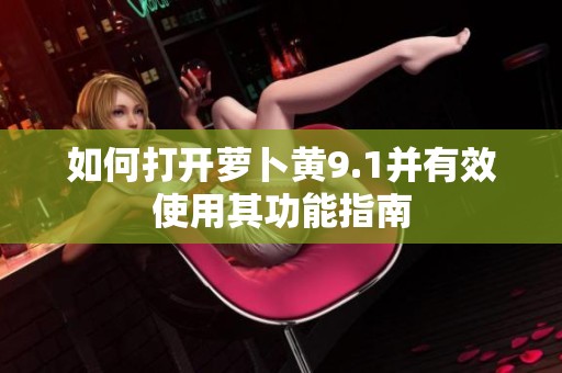 如何打开萝卜黄9.1并有效使用其功能指南