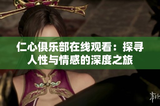 仁心俱乐部在线观看：探寻人性与情感的深度之旅