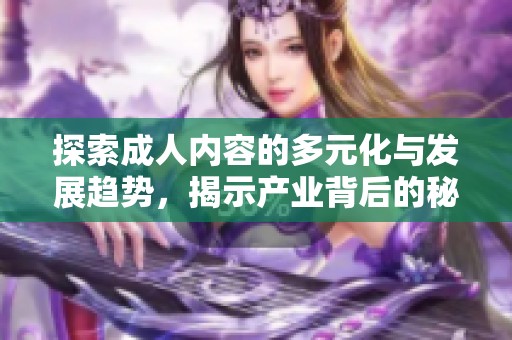 探索成人内容的多元化与发展趋势，揭示产业背后的秘密与挑战