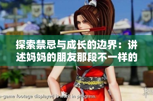 探索禁忌与成长的边界：讲述妈妈的朋友那段不一样的故事