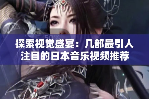 探索视觉盛宴：几部最引人注目的日本音乐视频推荐