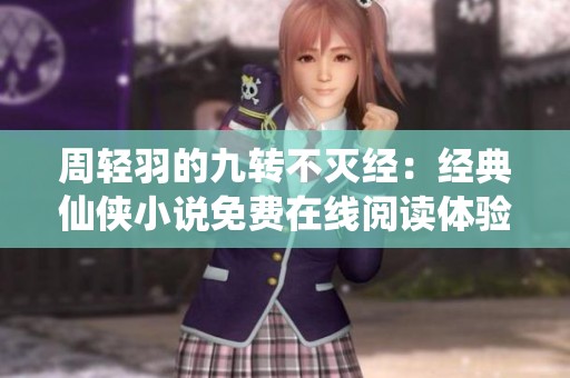 周轻羽的九转不灭经：经典仙侠小说免费在线阅读体验