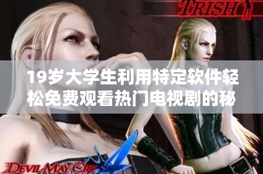 19岁大学生利用特定软件轻松免费观看热门电视剧的秘笈