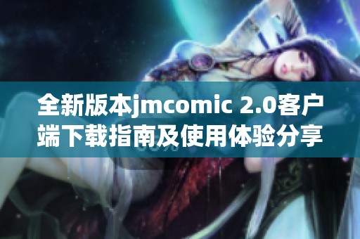 全新版本jmcomic 2.0客户端下载指南及使用体验分享