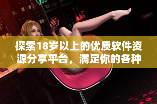 探索18岁以上的优质软件资源分享平台，满足你的各种需求