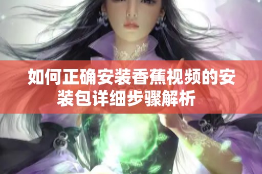 如何正确安装香蕉视频的安装包详细步骤解析  