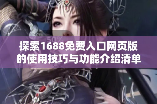 探索1688免费入口网页版的使用技巧与功能介绍清单