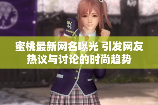 蜜桃最新网名曝光 引发网友热议与讨论的时尚趋势