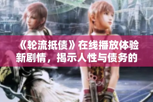 《轮流抵债》在线播放体验新剧情，揭示人性与债务的复杂关系