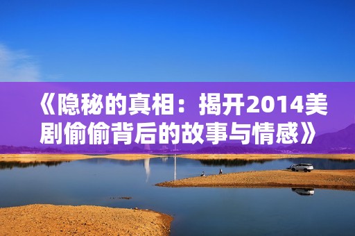 《隐秘的真相：揭开2014美剧偷偷背后的故事与情感》