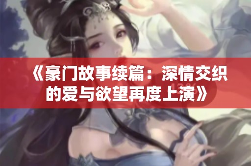 《豪门故事续篇：深情交织的爱与欲望再度上演》