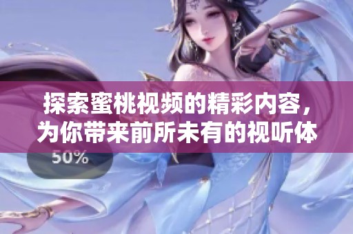 探索蜜桃视频的精彩内容，为你带来前所未有的视听体验和乐趣