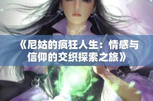 《尼姑的疯狂人生：情感与信仰的交织探索之旅》