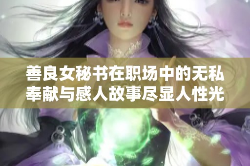 善良女秘书在职场中的无私奉献与感人故事尽显人性光辉
