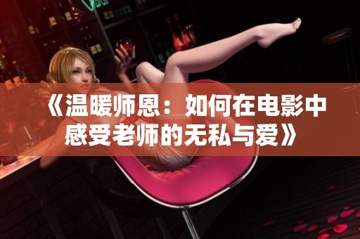 《温暖师恩：如何在电影中感受老师的无私与爱》