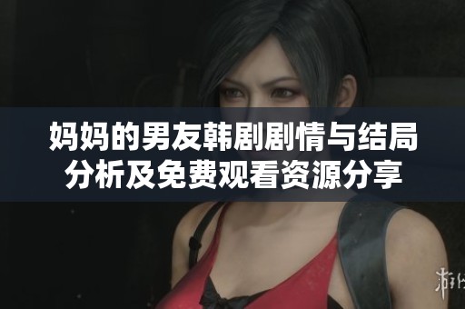 妈妈的男友韩剧剧情与结局分析及免费观看资源分享