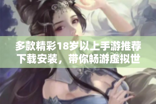 多款精彩18岁以上手游推荐下载安装，带你畅游虚拟世界