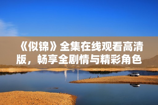 《似锦》全集在线观看高清版，畅享全剧情与精彩角色体验
