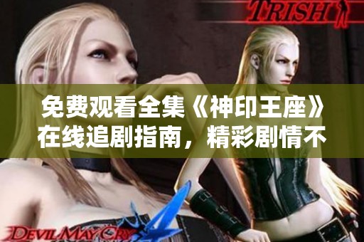 免费观看全集《神印王座》在线追剧指南，精彩剧情不容错过