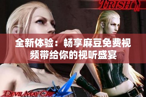 全新体验：畅享麻豆免费视频带给你的视听盛宴