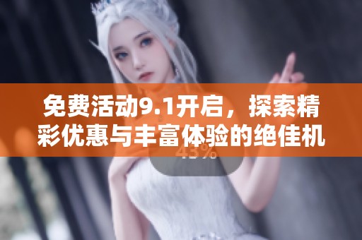 免费活动9.1开启，探索精彩优惠与丰富体验的绝佳机会