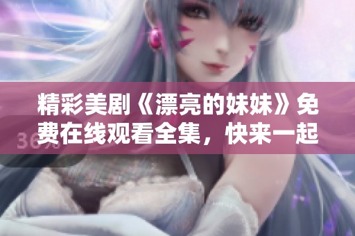 精彩美剧《漂亮的妹妹》免费在线观看全集，快来一起欣赏吧