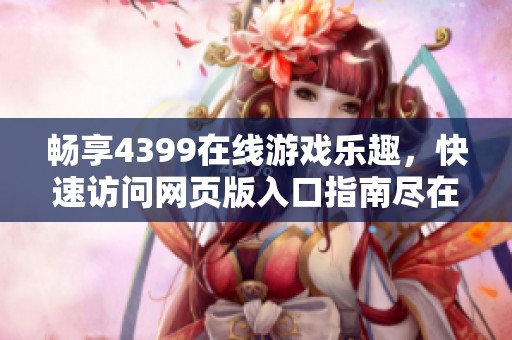 畅享4399在线游戏乐趣，快速访问网页版入口指南尽在此处
