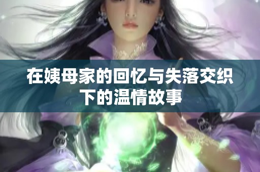 在姨母家的回忆与失落交织下的温情故事