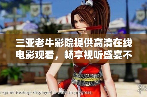 三亚老牛影院提供高清在线电影观看，畅享视听盛宴不容错过