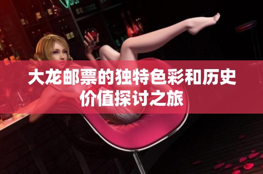 大龙邮票的独特色彩和历史价值探讨之旅