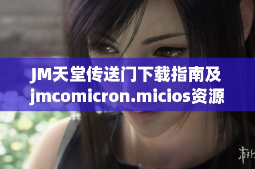 JM天堂传送门下载指南及jmcomicron.micios资源获取方法解析