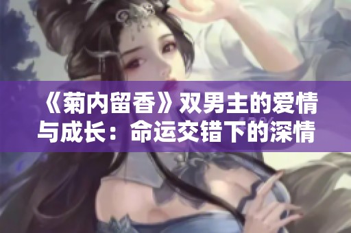 《菊内留香》双男主的爱情与成长：命运交错下的深情旅程