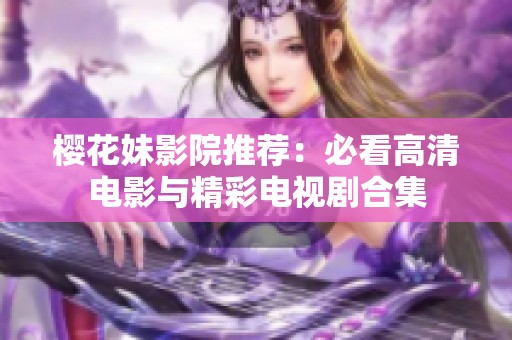 樱花妹影院推荐：必看高清电影与精彩电视剧合集