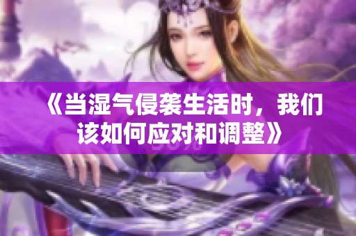 《当湿气侵袭生活时，我们该如何应对和调整》