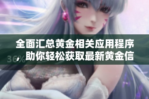 全面汇总黄金相关应用程序，助你轻松获取最新黄金信息与行情