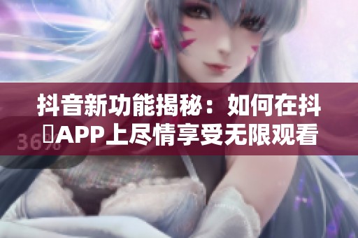 抖音新功能揭秘：如何在抖抈APP上尽情享受无限观看体验